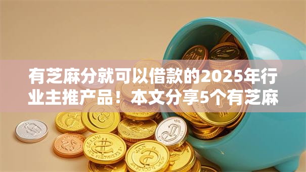 有芝麻分就可以借款的2025年行业主推产品！本文分享5个有芝麻分就能贷软件