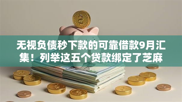 无视负债秒下款的可靠借款9月汇集！列举这五个贷款绑定了芝麻信用