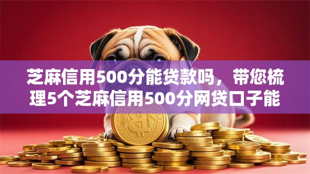 芝麻信用500分能贷款吗，带您梳理5个芝麻信用500分网贷口子能借钱
