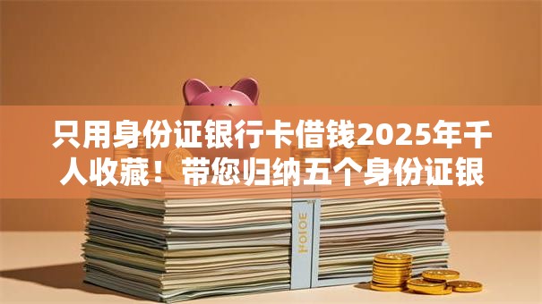 只用身份证银行卡借钱2025年千人收藏！带您归纳五个身份证银行卡贷款平台借款