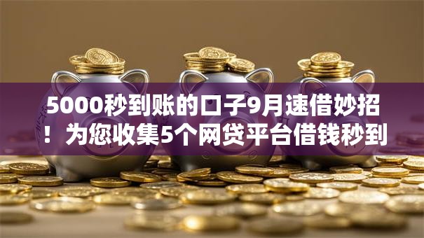 5000秒到账的口子9月速借妙招！为您收集5个网贷平台借钱秒到账