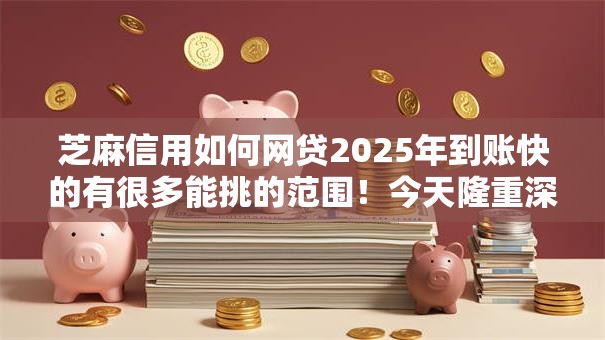 芝麻信用如何网贷2025年到账快的有很多能挑的范围！今天隆重深挖这五个黑户借款口子！