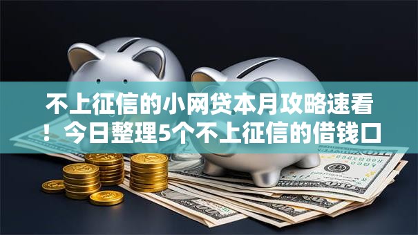 不上征信的小网贷本月攻略速看！今日整理5个不上征信的借钱口子