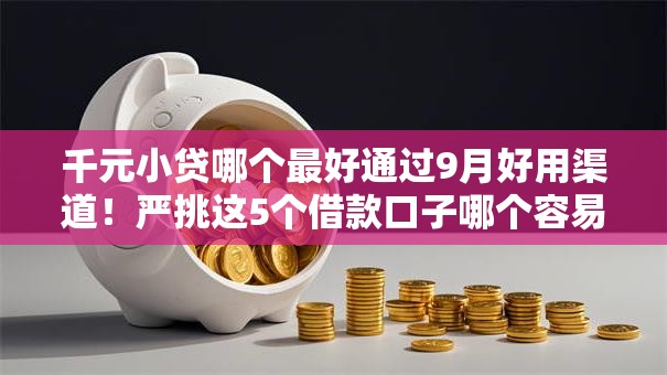 千元小贷哪个最好通过9月好用渠道！严挑这5个借款口子哪个容易过