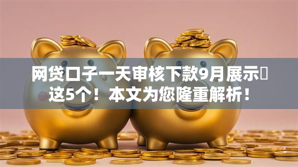 网贷口子一天审核下款9月展示​这5个！本文为您隆重解析！