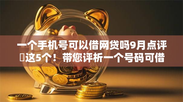一个手机号可以借网贷吗9月点评这5个!带您评析一个号码可借小额贷款软件 一个手机号可以借网贷吗9月点评这5个!带您评析一个号码可借小额贷款软件
