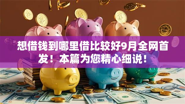 想借钱到哪里借比较好9月全网首发！本篇为您精心细说！