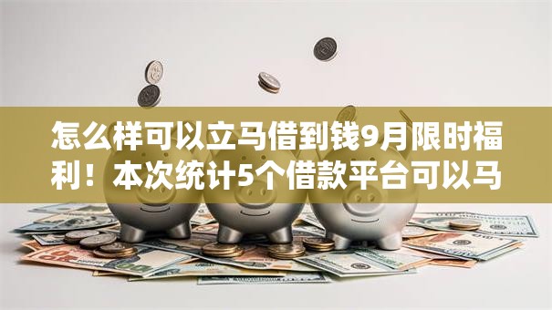怎么样可以立马借到钱9月限时福利！本次统计5个借款平台可以马上借钱