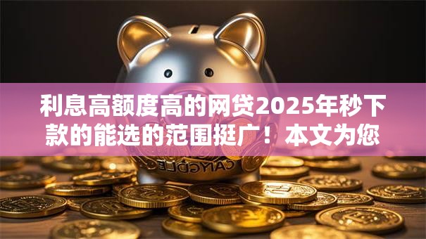 利息高额度高的网贷2025年秒下款的能选的范围挺广！本文为您细致汇聚​这5个黑户借钱软件！