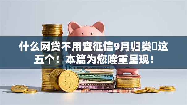 什么网贷不用查征信9月归类​这五个！本篇为您隆重呈现！
