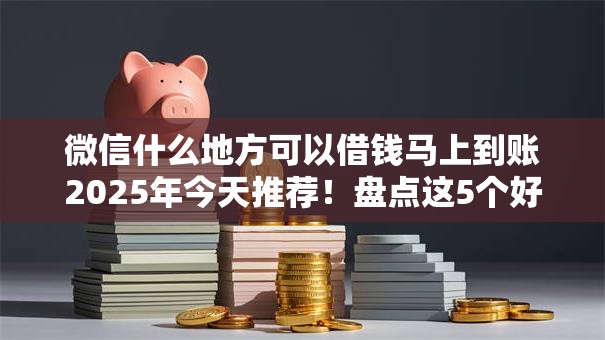 微信什么地方可以借钱马上到账2025年今天推荐！盘点这5个好下款的借款平台两三千贷款