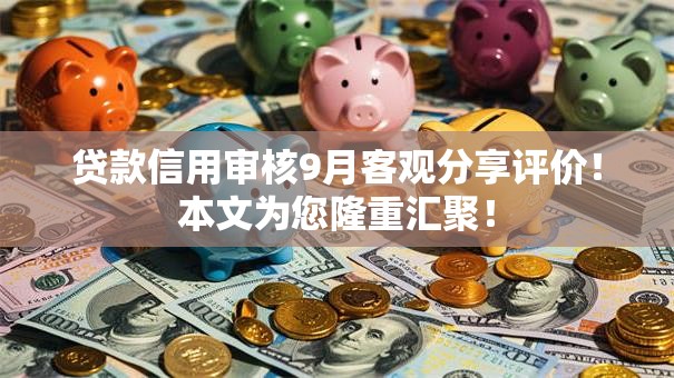 贷款信用审核9月客观分享评价！本文为您隆重汇聚！