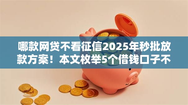 哪款网贷不看征信2025年秒批放款方案！本文枚举5个借钱口子不看征信