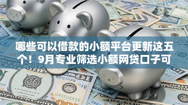 哪些可以借款的小额平台更新这五个！9月专业筛选小额网贷口子可以贷款的软件
