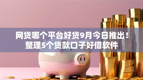 网贷哪个平台好贷9月今日推出！整理5个贷款口子好借软件