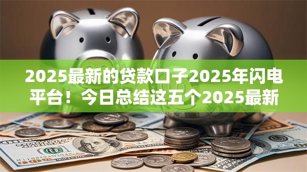 2025最新的贷款口子2025年闪电平台！今日总结这五个2025最新网贷软件借款渠道