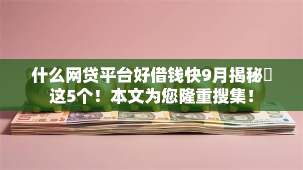 什么网贷平台好借钱快9月揭秘​这5个！本文为您隆重搜集！