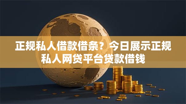 正规私人借款借条？今日展示正规私人网贷平台贷款借钱