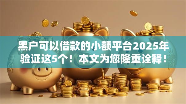 黑户可以借款的小额平台2025年验证这5个！本文为您隆重诠释！