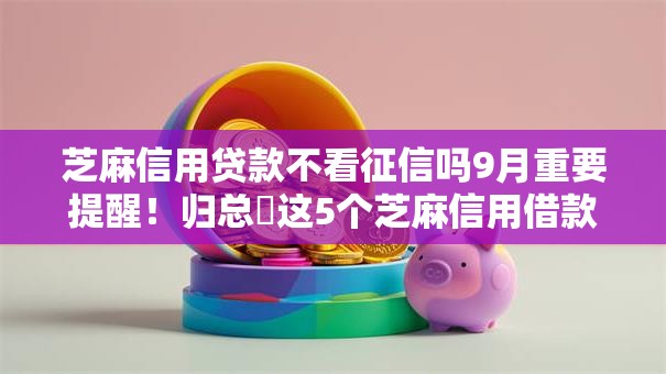 芝麻信用贷款不看征信吗9月重要提醒！归总​这5个芝麻信用借款不看征信平台