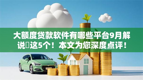 大额度贷款软件有哪些平台9月解说​这5个！本文为您深度点评！