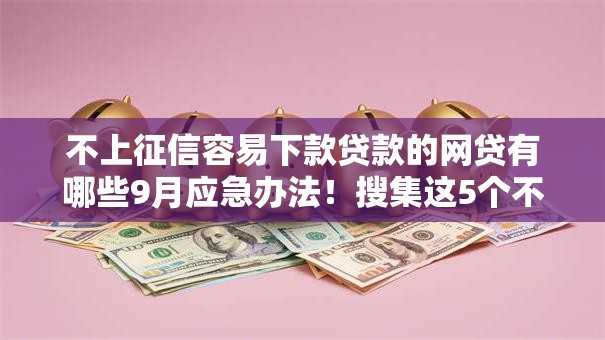 不上征信容易下款贷款的网贷有哪些9月应急办法！搜集这5个不上征信容易下款的借钱口子