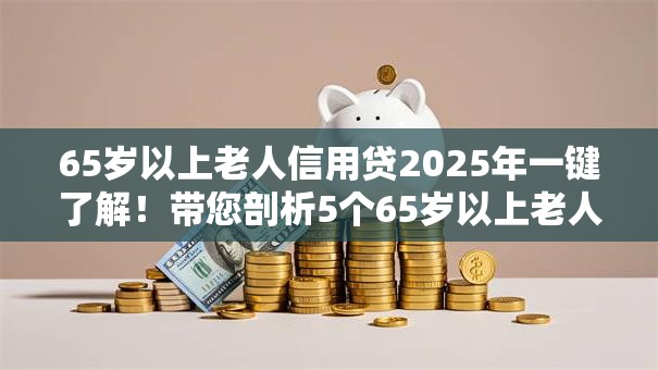 65岁以上老人信用贷2025年一键了解！带您剖析5个65岁以上老人网贷借款口子