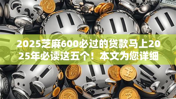 2025芝麻600必过的贷款马上2025年必读这五个！本文为您详细精挑！