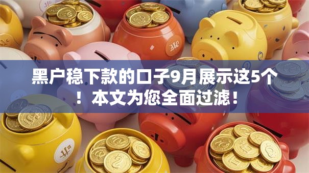 黑户稳下款的口子9月展示这5个！本文为您全面过滤！