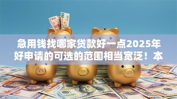 急用钱找哪家贷款好一点2025年好申请的可选的范围相当宽泛！本文深入介绍这五个黑户贷款口子！