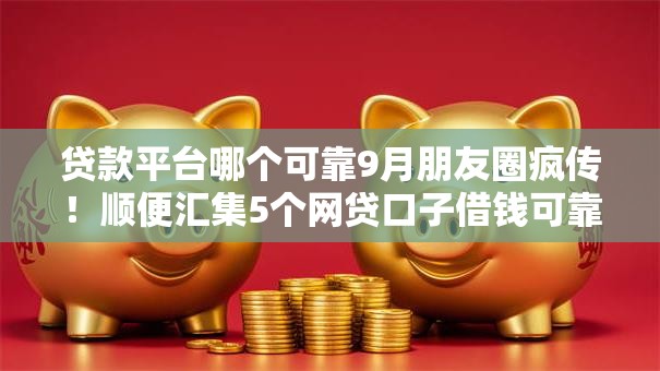 贷款平台哪个可靠9月朋友圈疯传！顺便汇集5个网贷口子借钱可靠软件