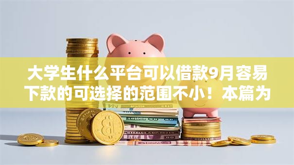 大学生什么平台可以借款9月容易下款的可选择的范围不小！本篇为您隆重优选​这五个黑户贷款软件！