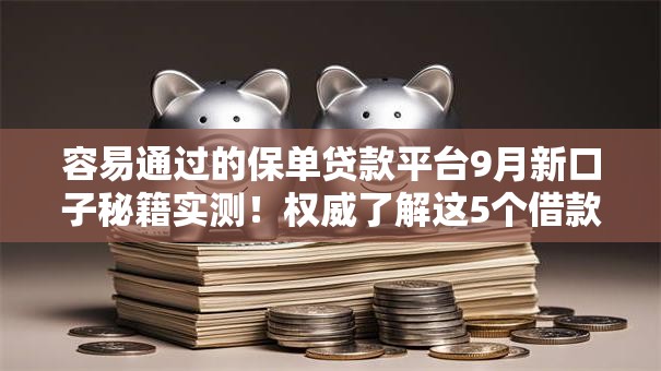 容易通过的保单贷款平台9月新口子秘籍实测！权威了解这5个借款方便的网贷软件