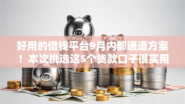 好用的借钱平台9月内部通道方案！本次挑选这5个贷款口子很实用