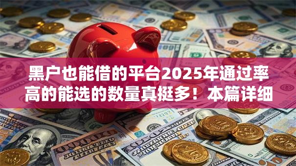 黑户也能借的平台2025年通过率高的能选的数量真挺多！本篇详细介绍这五个黑户借钱口子！