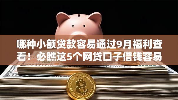 哪种小额贷款容易通过9月福利查看！必瞧这5个网贷口子借钱容易通过