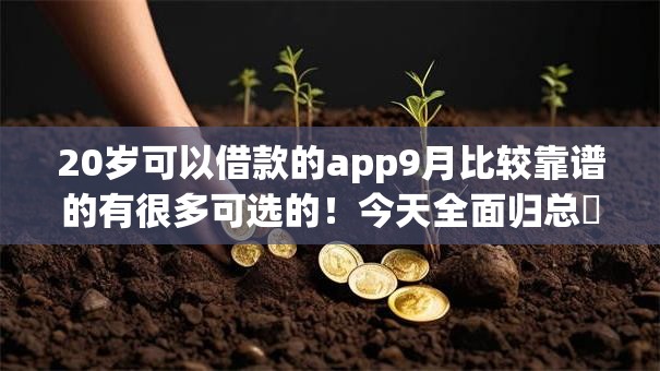 20岁可以借款的app9月比较靠谱的有很多可选的！今天全面归总​这五个黑户借钱平台！