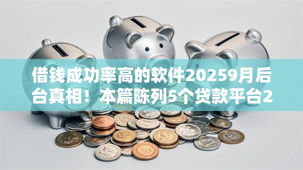 借钱成功率高的软件20259月后台真相！本篇陈列5个贷款平台2025成功率较高