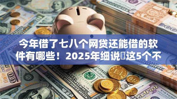 今年借了七八个网贷还能借的软件有哪些！2025年细说​这5个不查征信的公积金口子