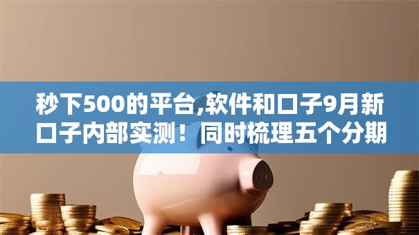 秒下500的平台,软件和口子9月新口子内部实测！同时梳理五个分期一个月的贷款口子
