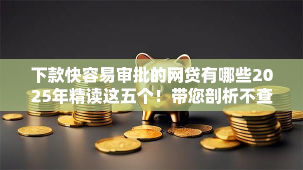 下款快容易审批的网贷有哪些2025年精读这五个！带您剖析不查看征信的贷款