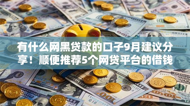 有什么网黑贷款的口子9月建议分享！顺便推荐5个网贷平台的借钱渠道