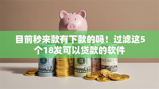 目前秒来款有下款的吗！过滤这5个18发可以贷款的软件
