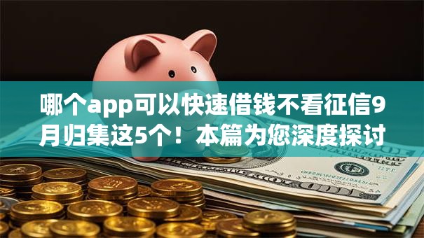哪个app可以快速借钱不看征信9月归集这5个！本篇为您深度探讨！