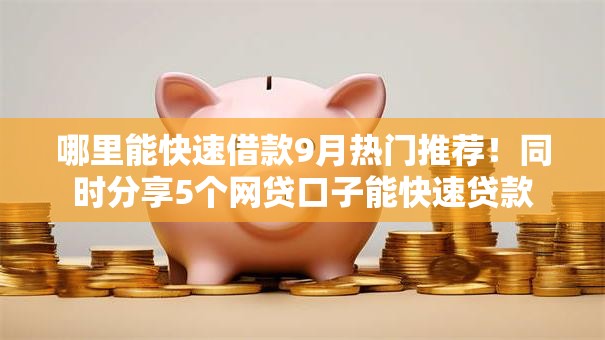 哪里能快速借款9月热门推荐！同时分享5个网贷口子能快速贷款