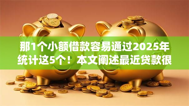 那1个小额借款容易通过2025年统计这5个！本文阐述最近贷款很容易下款