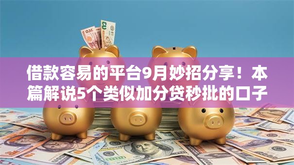 借款容易的平台9月妙招分享！本篇解说5个类似加分贷秒批的口子