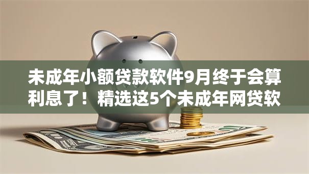 未成年小额贷款软件9月终于会算利息了！精选这5个未成年网贷软件借钱口子