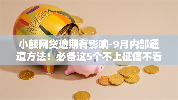 小额网贷逾期有影响-9月内部通道方法!必备这5个不上征信不看芝麻的贷款 小额网贷逾期有影响-9月内部通道方法!必备这5个不上征信不看芝麻的贷款