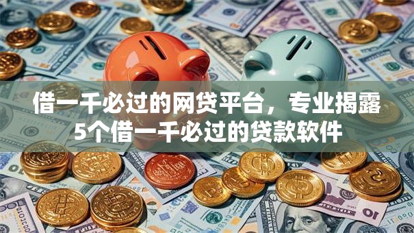 借一千必过的网贷平台，专业揭露5个借一千必过的贷款软件